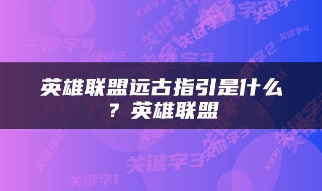 英雄联盟远古指引是什么？英雄联盟