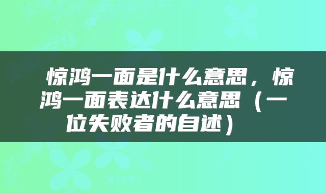  惊鸿一面是什么意思，惊鸿一面表达什么意思（一位失败者的自述） 