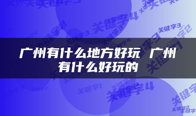 广州有什么地方好玩 广州有什么好玩的