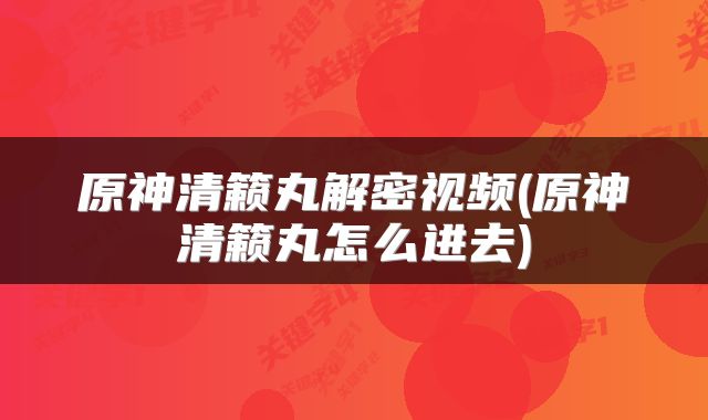 原神清籁丸解密视频(原神清籁丸怎么进去)