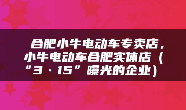  合肥小牛电动车专卖店，小牛电动车合肥实体店（“3·15”曝光的企业） 