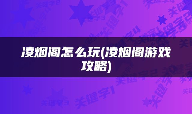 凌烟阁怎么玩(凌烟阁游戏攻略)