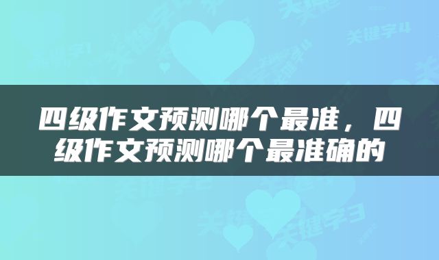 四级作文预测哪个最准，四级作文预测哪个最准确的