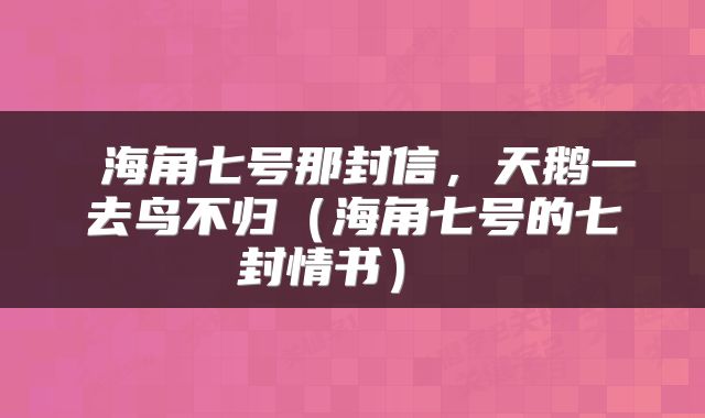  海角七号那封信，天鹅一去鸟不归（海角七号的七封情书） 