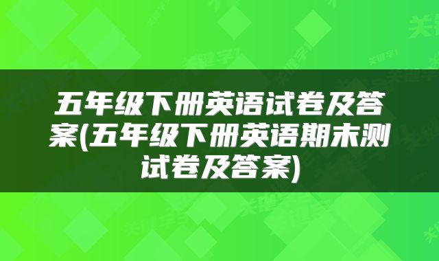 五年级下册英语试卷及答案(五年级下册英语期末测试卷及答案)