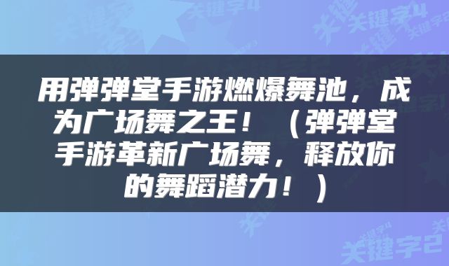 用弹弹堂手游燃爆舞池，成为广场舞之王！（弹弹堂手游革新广场舞，释放你的舞蹈潜力！）