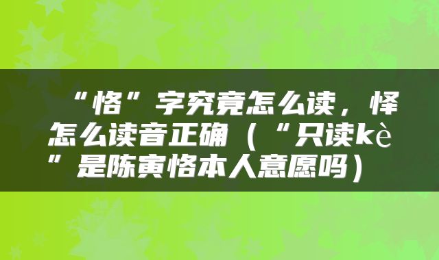  “恪”字究竟怎么读，怿怎么读音正确（“只读kè”是陈寅恪本人意愿吗） 