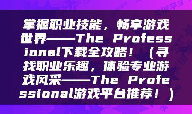 掌握职业技能，畅享游戏世界——The Professional下载全攻略！（寻找职业乐趣，体验专业游戏风采——The Professional游戏平台推荐！）