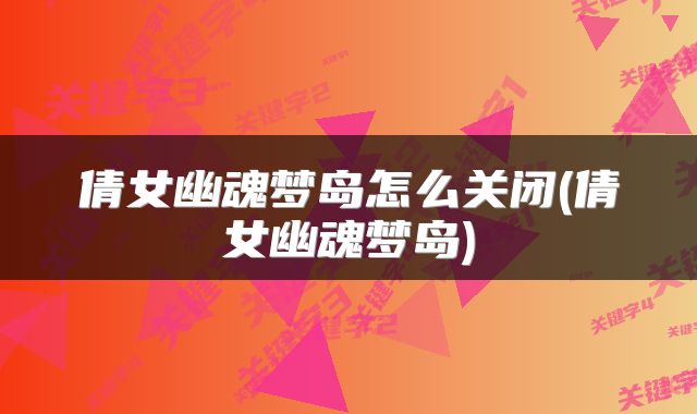 倩女幽魂梦岛怎么关闭(倩女幽魂梦岛)