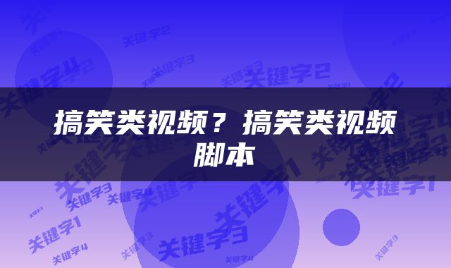 搞笑类视频？搞笑类视频脚本