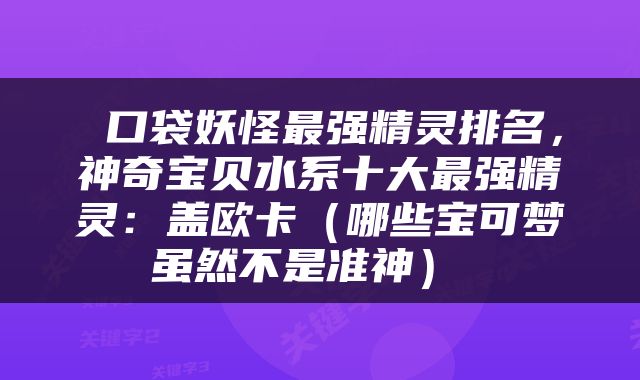  口袋妖怪最强精灵排名，神奇宝贝水系十大最强精灵：盖欧卡（哪些宝可梦虽然不是准神） 