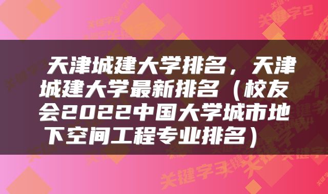  天津城建大学排名，天津城建大学最新排名（校友会2022中国大学城市地下空间工程专业排名） 