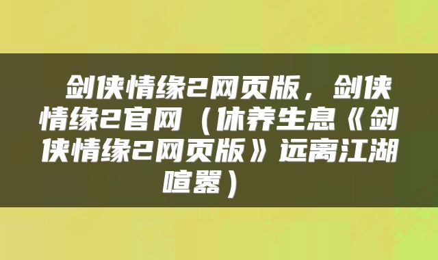  剑侠情缘2网页版，剑侠情缘2官网（休养生息《剑侠情缘2网页版》远离江湖喧嚣） 