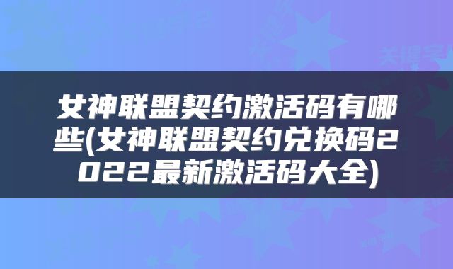 女神联盟契约激活码有哪些(女神联盟契约兑换码2022最新激活码大全)