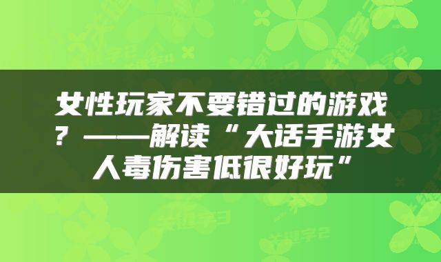 女性玩家不要错过的游戏？——解读“大话手游女人毒伤害低很好玩”