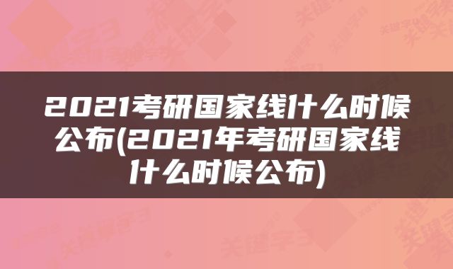 2021考研国家线什么时候公布(2021年考研国家线什么时候公布)