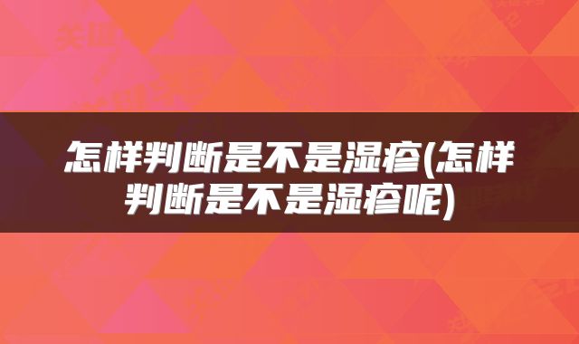 怎样判断是不是湿疹(怎样判断是不是湿疹呢)