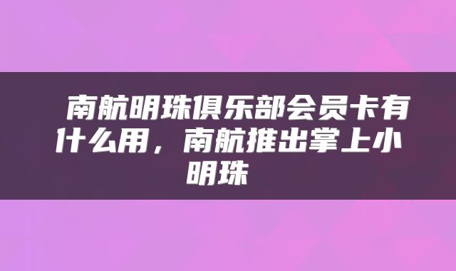 南航明珠俱乐部会员卡有什么用,南航推出掌上小明珠