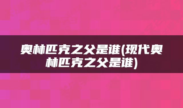 奥林匹克之父是谁(现代奥林匹克之父是谁)