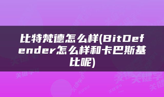 比特梵德怎么样(BitDefender怎么样和卡巴斯基比呢)