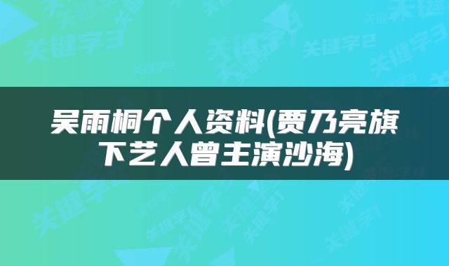 吴雨桐个人资料(贾乃亮旗下艺人曾主演沙海)