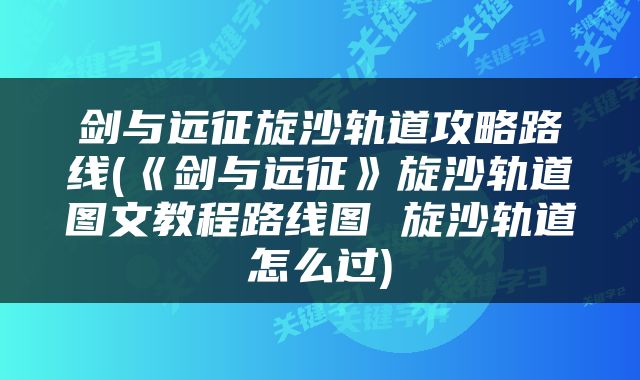 剑与远征旋沙轨道攻略路线(《剑与远征》旋沙轨道图文教程路线图 旋沙轨道怎么过)