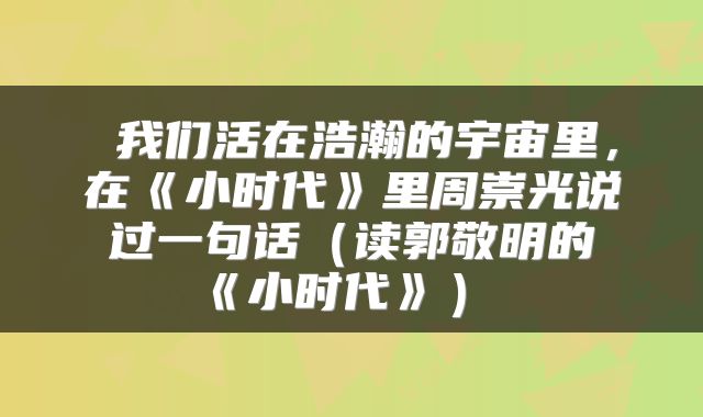  我们活在浩瀚的宇宙里，在《小时代》里周崇光说过一句话（读郭敬明的《小时代》） 