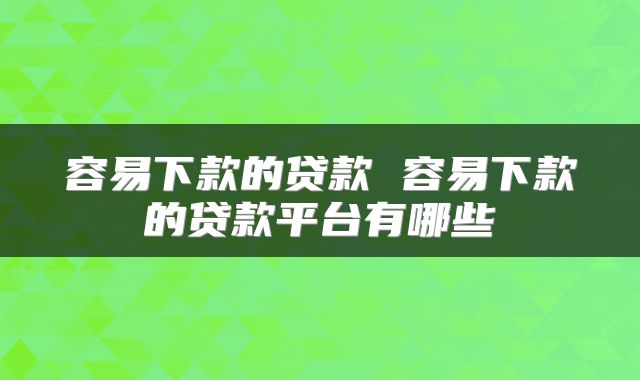 容易下款的贷款 容易下款的贷款平台有哪些