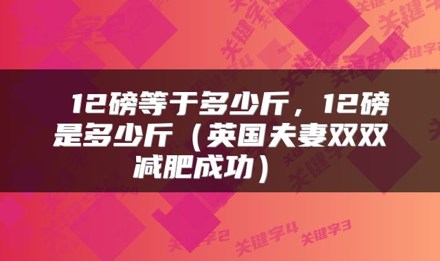  12磅等于多少斤，12磅是多少斤（英国夫妻双双减肥成功） 