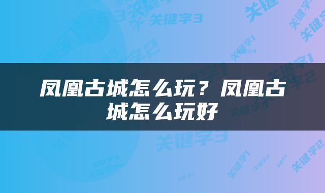 凤凰古城怎么玩？凤凰古城怎么玩好