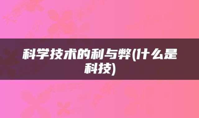 科学技术的利与弊(什么是科技)
