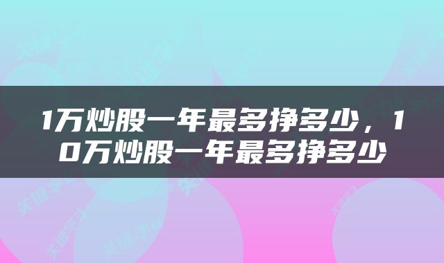 1万炒股一年最多挣多少，10万炒股一年最多挣多少