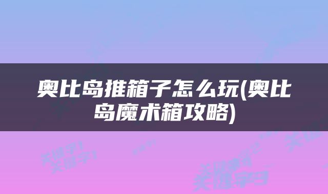 奥比岛推箱子怎么玩(奥比岛魔术箱攻略)