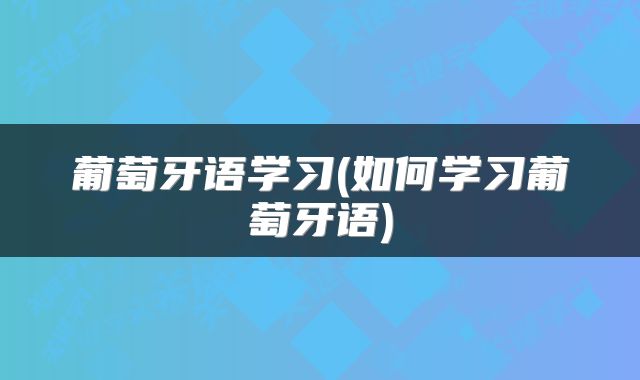 葡萄牙语学习(如何学习葡萄牙语)