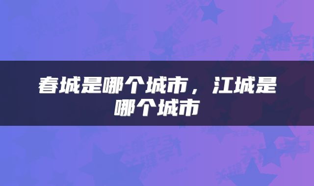 春城是哪个城市，江城是哪个城市