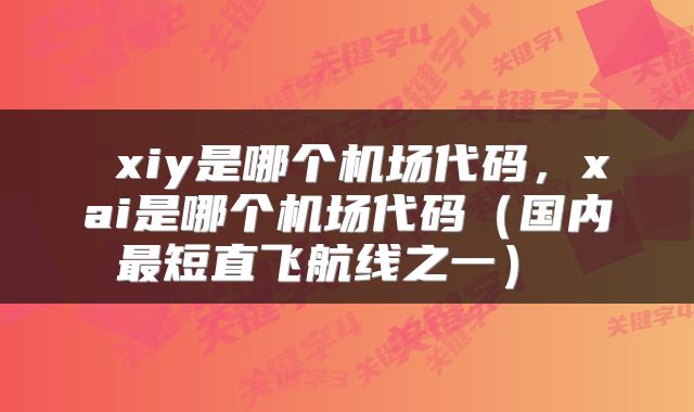 xiy是哪个机场代码,xai是哪个机场代码(国内最短直飞航线之一)