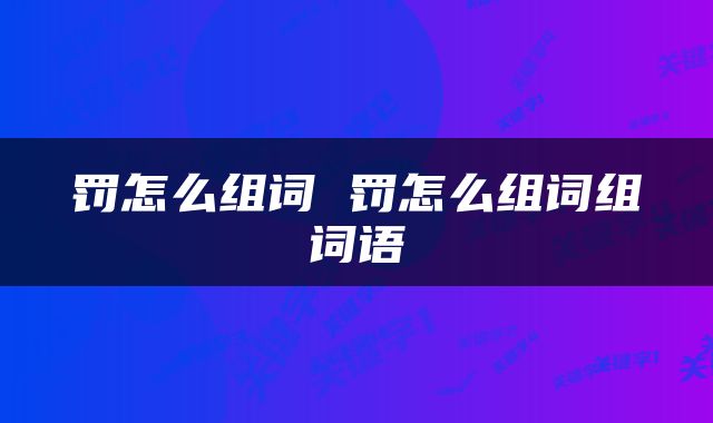 罚怎么组词 罚怎么组词组词语