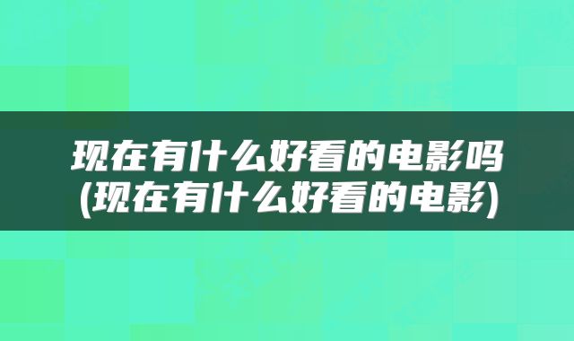 现在有什么好看的电影吗(现在有什么好看的电影)
