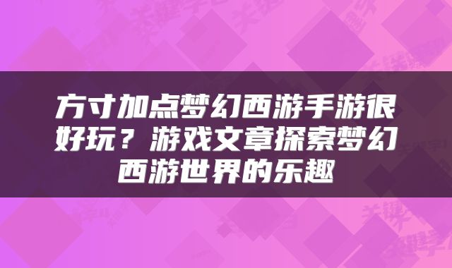 方寸加点梦幻西游手游很好玩？游戏文章探索梦幻西游世界的乐趣
