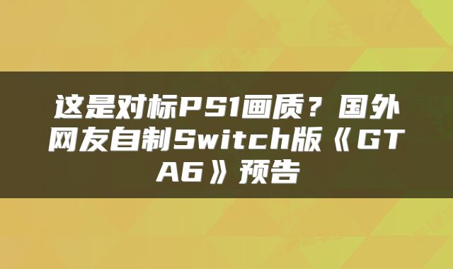 这是对标PS1画质？国外网友自制Switch版《GTA6》预告