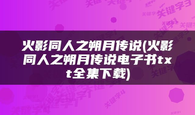 火影同人之朔月传说(火影同人之朔月传说电子书txt全集下载)