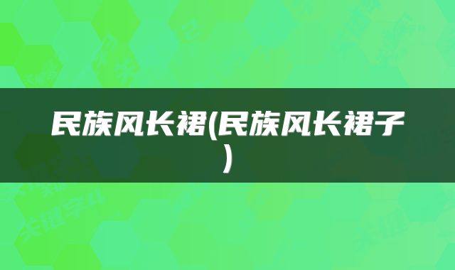 民族风长裙(民族风长裙子)