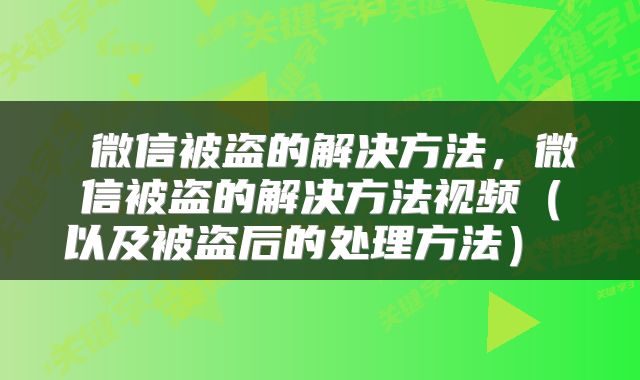  微信被盗的解决方法，微信被盗的解决方法视频（以及被盗后的处理方法） 