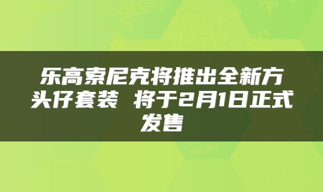 乐高索尼克将推出全新方头仔套装 将于2月1日正式发售