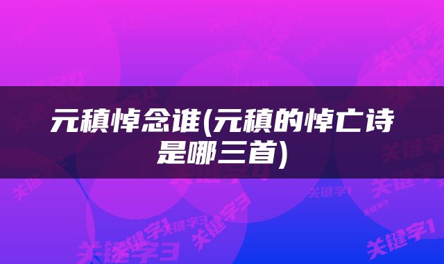 元稹悼念谁(元稹的悼亡诗是哪三首)