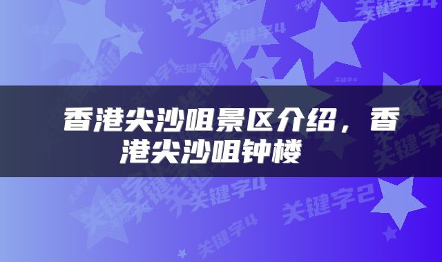  香港尖沙咀景区介绍，香港尖沙咀钟楼 