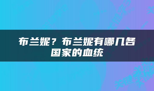 布兰妮？布兰妮有哪几各国家的血统
