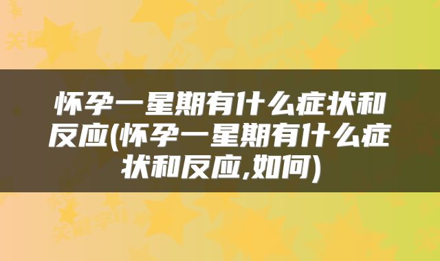 怀孕一星期有什么症状和反应(怀孕一星期有什么症状和反应,如何)