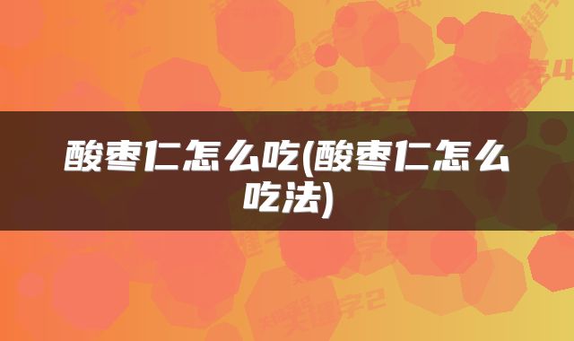酸枣仁怎么吃(酸枣仁怎么吃法)