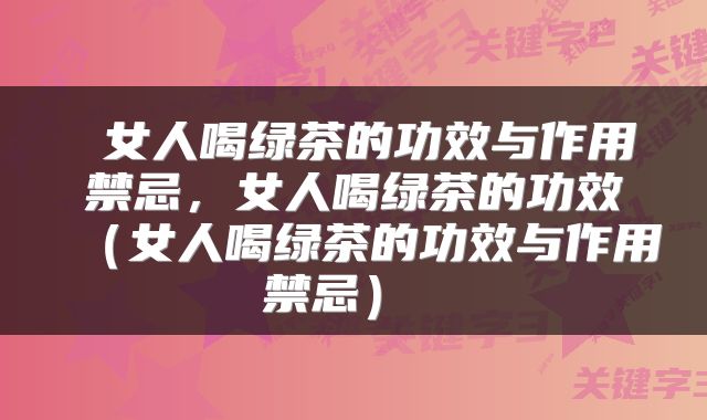  女人喝绿茶的功效与作用禁忌，女人喝绿茶的功效（女人喝绿茶的功效与作用禁忌） 